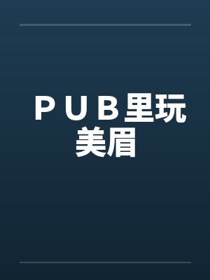 ＰＵＢ里玩美眉笔趣阁无弹窗封面
