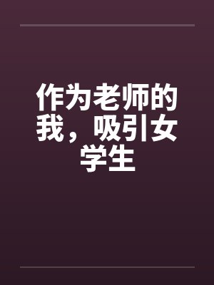 作为老师的我，吸引女学生笔趣阁无弹窗封面
