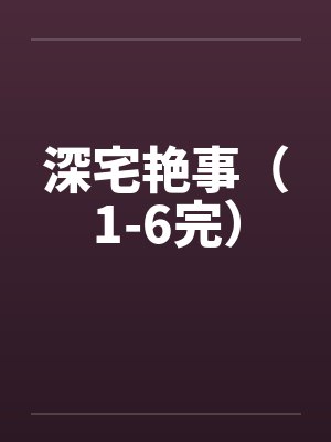 深宅艳事（1-6完）by佚名笔趣阁无弹窗封面