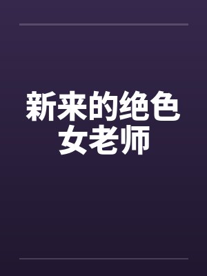 新来的绝色女老师笔趣阁无弹窗封面