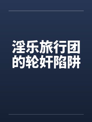 淫乐旅行团的轮奸陷阱by佚名笔趣阁无弹窗封面