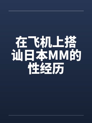 在飞机上搭讪日本MM的性经历by佚名封面