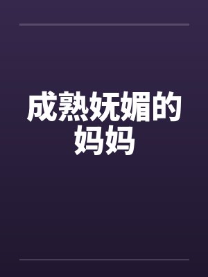 成熟妩媚的妈妈by佚名笔趣阁无弹窗封面