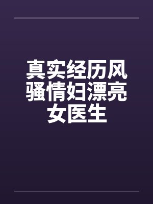真实经历风骚情妇漂亮女医生笔趣阁无弹窗封面