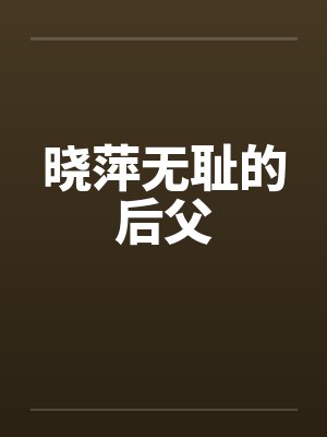 晓萍无耻的后父by佚名笔趣阁无弹窗封面