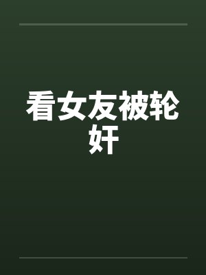 看女友被轮奸笔趣阁无弹窗封面