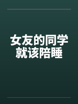 女友的同学就该陪睡by佚名封面