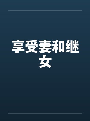 享受妻和继女笔趣阁无弹窗封面