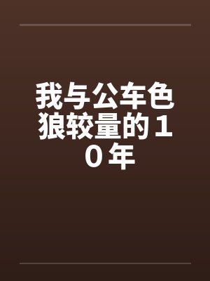 我与公车色狼较量的１０年笔趣阁无弹窗封面