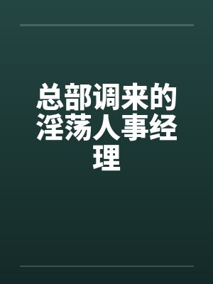 总部调来的淫荡人事经理笔趣阁无弹窗封面