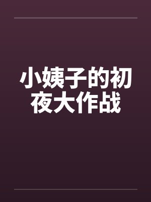 小姨子的初夜大作战笔趣阁无弹窗封面