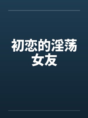 初恋的淫荡女友by佚名笔趣阁无弹窗封面