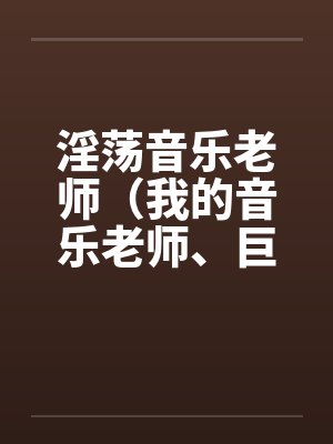 淫荡音乐老师（我的音乐老师、巨乳音乐老师）by佚名笔趣阁无弹窗封面