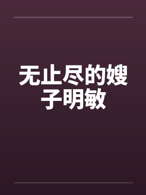 无止尽的嫂子明敏笔趣阁无弹窗封面