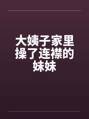 大姨子家里操了连襟的妹妹笔趣阁无弹窗封面