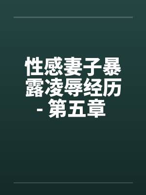 性感妻子暴露凌辱经历- 第五章 进击的公公（上）by佚名封面
