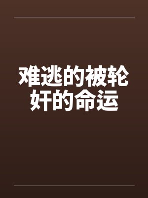 难逃的被轮奸的命运笔趣阁无弹窗封面