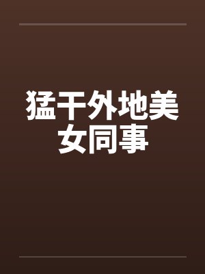 猛干外地美女同事by佚名封面