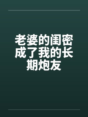 老婆的闺密成了我的长期炮友封面