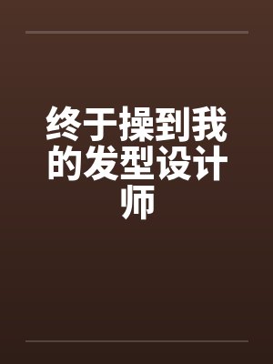 终于操到我的发型设计师封面
