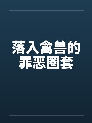 落入禽兽的罪恶圈套by佚名笔趣阁无弹窗封面