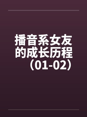 播音系女友的成长历程（01-02）笔趣阁无弹窗封面