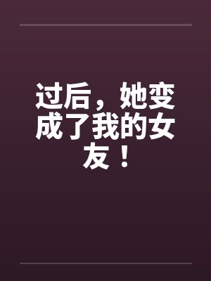 过后，她变成了我的女友！by佚名封面