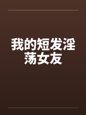 我的短发淫荡女友by佚名封面