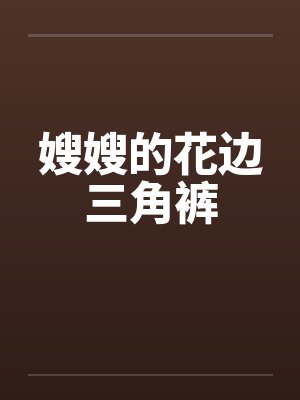 嫂嫂的花边三角裤笔趣阁无弹窗封面