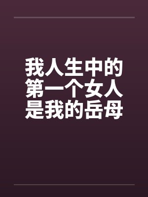 我人生中的第一个女人是我的岳母笔趣阁无弹窗封面