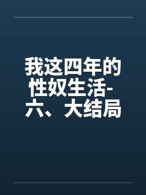 我这四年的性奴生活- 六、大结局by佚名笔趣阁无弹窗封面