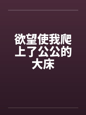 欲望使我爬上了公公的大床封面