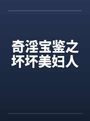 奇淫宝鉴之坏坏美妇人笔趣阁无弹窗封面