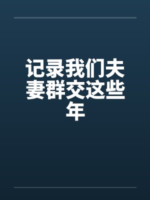 记录我们夫妻群交这些年by佚名笔趣阁无弹窗封面