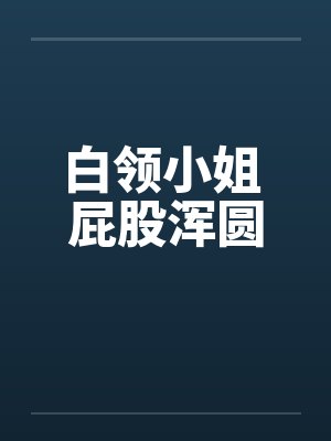 白领小姐 屁股浑圆by佚名笔趣阁无弹窗封面