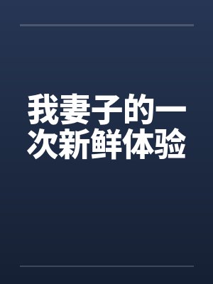 我妻子的一次新鲜体验by佚名笔趣阁无弹窗封面