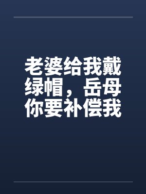 老婆给我戴绿帽，岳母你要补偿我笔趣阁无弹窗封面
