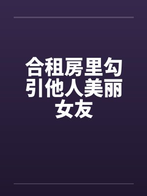 合租房里勾引他人美丽女友by佚名封面