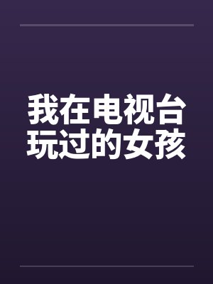 我在电视台玩过的女孩by佚名笔趣阁无弹窗封面