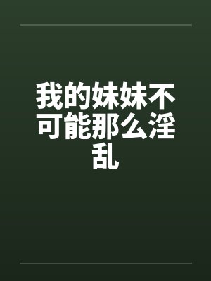 我的妹妹不可能那么淫乱笔趣阁无弹窗封面