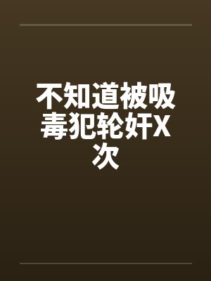 不知道被吸毒犯轮奸X次笔趣阁无弹窗封面
