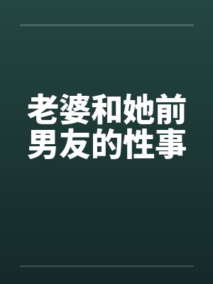 老婆和她前男友的性事by佚名封面