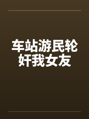 车站游民轮奸我女友by佚名笔趣阁无弹窗封面