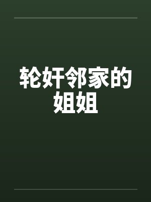 轮奸邻家的姐姐by佚名笔趣阁无弹窗封面