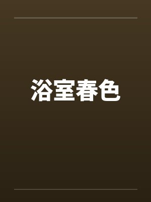 浴室春色笔趣阁无弹窗封面