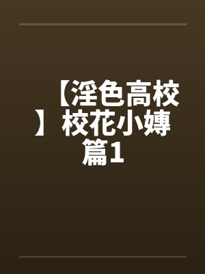 【淫色高校】校花小嫥篇1笔趣阁无弹窗封面
