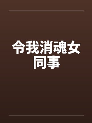 令我消魂女同事笔趣阁无弹窗封面