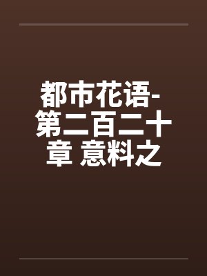 都市花语- 第二百二十章 意料之外封面