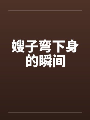 嫂子弯下身的瞬间by佚名封面