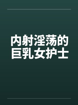 内射淫荡的巨乳女护士笔趣阁无弹窗封面